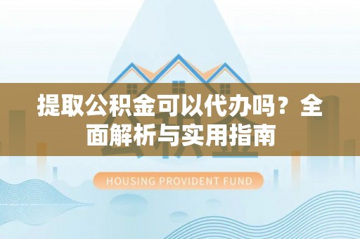 博白提取公积金可以代办吗？全面解析与实用指南