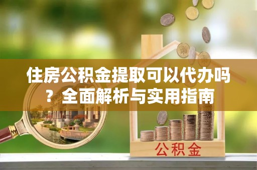 博白住房公积金提取可以代办吗？全面解析与实用指南