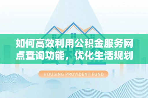 博白如何高效利用公积金服务网点查询功能，优化生活规划