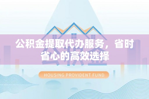 博白公积金提取代办服务，省时省心的高效选择