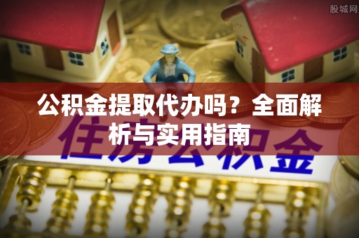 博白公积金提取代办吗？全面解析与实用指南