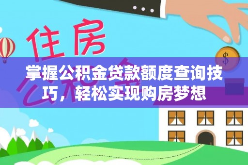 博白掌握公积金贷款额度查询技巧，轻松实现购房梦想