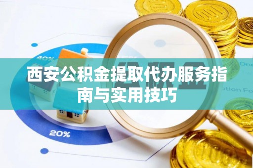 博白西安公积金提取代办服务指南与实用技巧