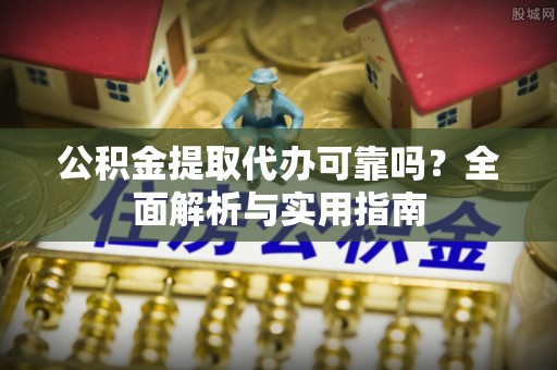 博白公积金提取代办可靠吗？全面解析与实用指南