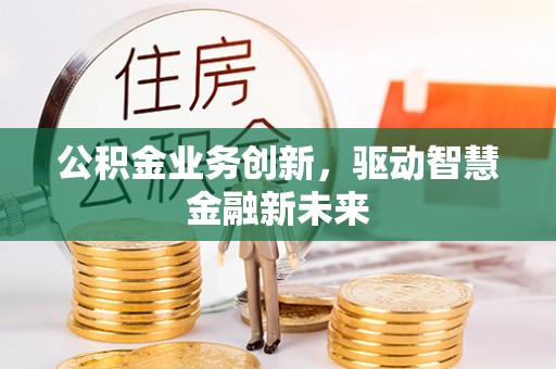 博白公积金业务创新，驱动智慧金融新未来