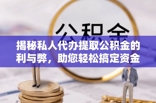 博白揭秘私人代办提取公积金的利与弊，助您轻松搞定资金难题