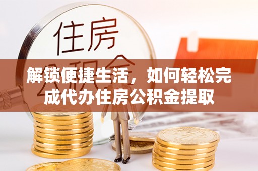 博白解锁便捷生活，如何轻松完成代办住房公积金提取