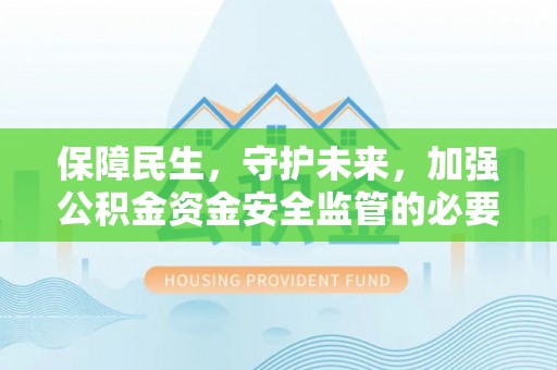 博白保障民生，守护未来，加强公积金资金安全监管的必要性与实践