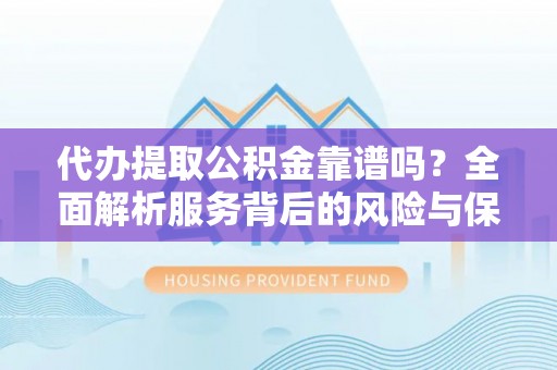 博白代办提取公积金靠谱吗？全面解析服务背后的风险与保障