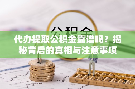 博白代办提取公积金靠谱吗？揭秘背后的真相与注意事项