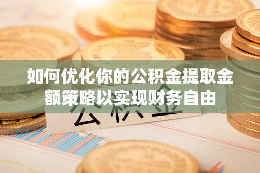 博白如何优化你的公积金提取金额策略以实现财务自由