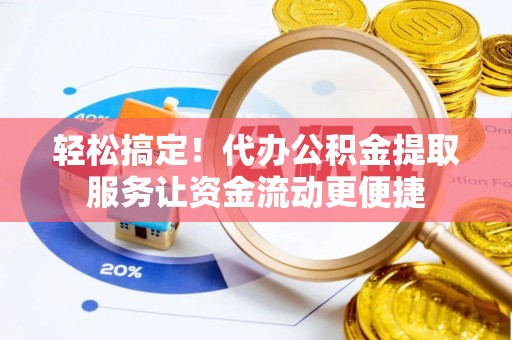 博白轻松搞定！代办公积金提取服务让资金流动更便捷