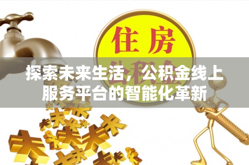 博白探索未来生活，公积金线上服务平台的智能化革新