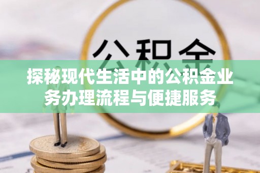 博白探秘现代生活中的公积金业务办理流程与便捷服务