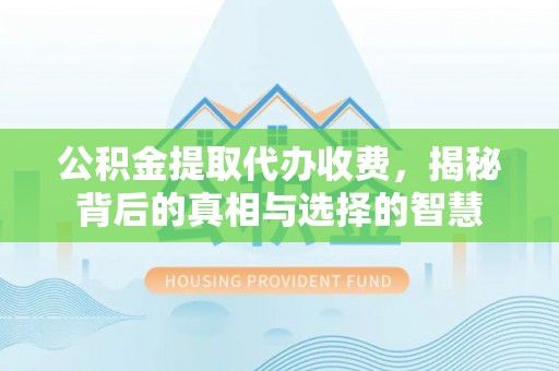 博白公积金提取代办收费，揭秘背后的真相与选择的智慧
