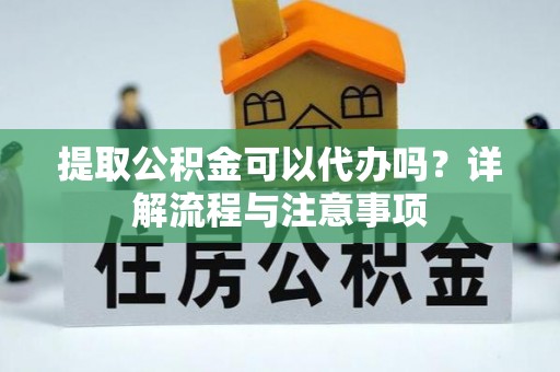 博白提取公积金可以代办吗？详解流程与注意事项