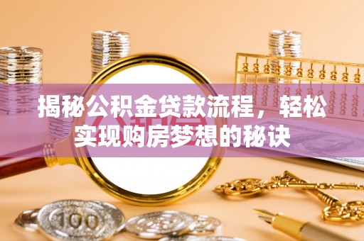 博白揭秘公积金贷款流程，轻松实现购房梦想的秘诀