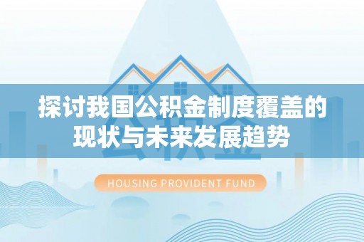 博白探讨我国公积金制度覆盖的现状与未来发展趋势