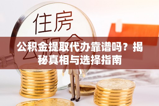 博白公积金提取代办靠谱吗？揭秘真相与选择指南