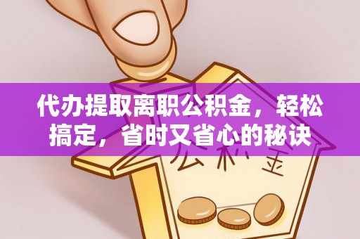 博白代办提取离职公积金，轻松搞定，省时又省心的秘诀