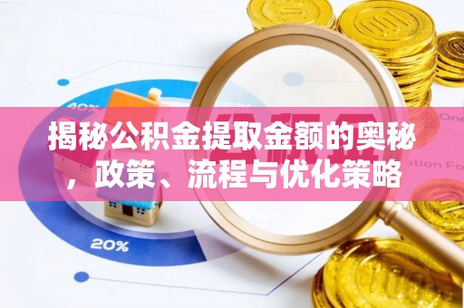 博白揭秘公积金提取金额的奥秘，政策、流程与优化策略