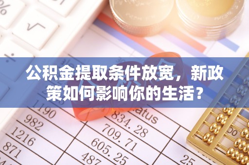 博白公积金提取条件放宽，新政策如何影响你的生活？