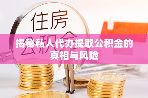 博白揭秘私人代办提取公积金的真相与风险