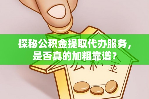 博白探秘公积金提取代办服务，是否真的加粗靠谱？