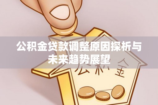博白公积金贷款调整原因探析与未来趋势展望