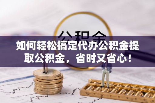 博白如何轻松搞定代办公积金提取公积金，省时又省心！