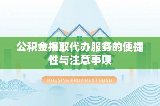 博白公积金提取代办服务的便捷性与注意事项