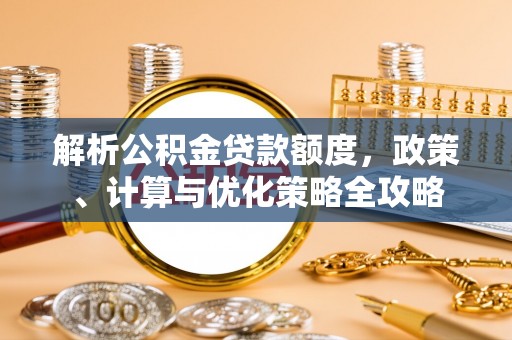 博白解析公积金贷款额度，政策、计算与优化策略全攻略