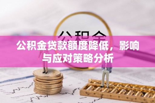 博白公积金贷款额度降低，影响与应对策略分析
