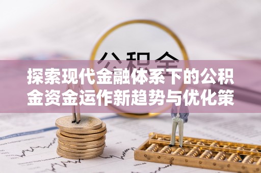 博白探索现代金融体系下的公积金资金运作新趋势与优化策略