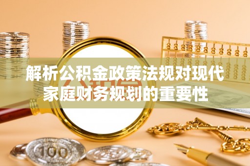 博白解析公积金政策法规对现代家庭财务规划的重要性