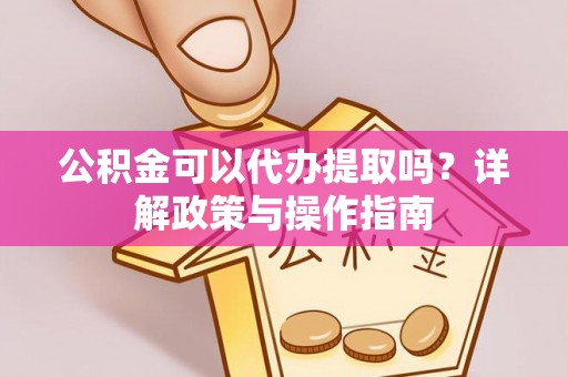 博白公积金可以代办提取吗？详解政策与操作指南