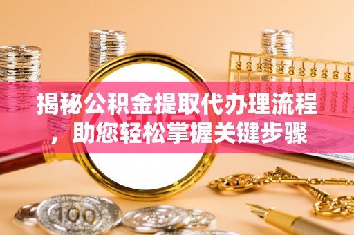 博白揭秘公积金提取代办理流程，助您轻松掌握关键步骤