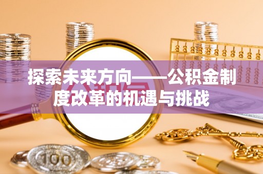 博白探索未来方向——公积金制度改革的机遇与挑战