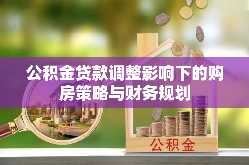 博白公积金贷款调整影响下的购房策略与财务规划