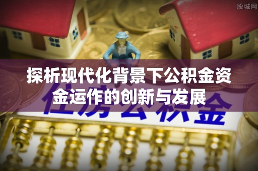 博白探析现代化背景下公积金资金运作的创新与发展