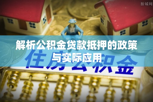 博白解析公积金贷款抵押的政策与实际应用