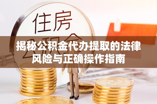 博白揭秘公积金代办提取的法律风险与正确操作指南
