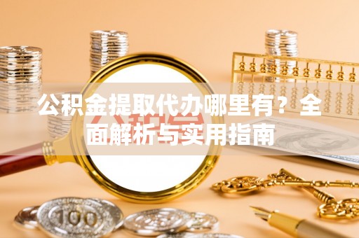 博白公积金提取代办哪里有？全面解析与实用指南