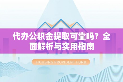 博白代办公积金提取可靠吗？全面解析与实用指南