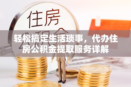博白轻松搞定生活琐事，代办住房公积金提取服务详解