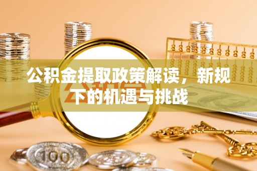 博白公积金提取政策解读，新规下的机遇与挑战