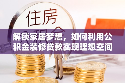 博白解锁家居梦想，如何利用公积金装修贷款实现理想空间