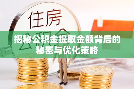 博白揭秘公积金提取金额背后的秘密与优化策略