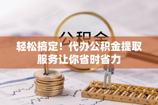 博白轻松搞定！代办公积金提取服务让你省时省力