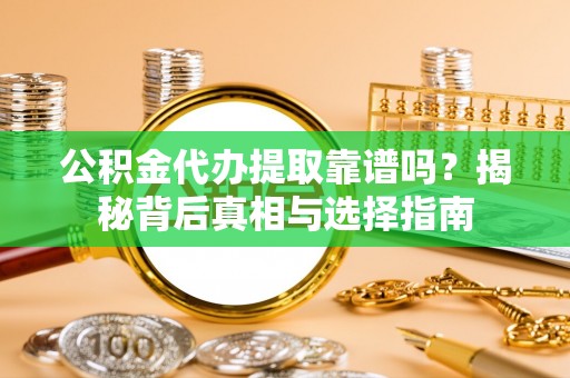 博白公积金代办提取靠谱吗？揭秘背后真相与选择指南